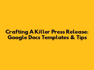 Crafting A Killer Press Release: Google Docs Templates & Tips