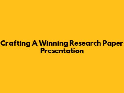 Crafting A Winning Research Paper Presentation
