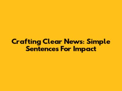Crafting Clear News: Simple Sentences For Impact