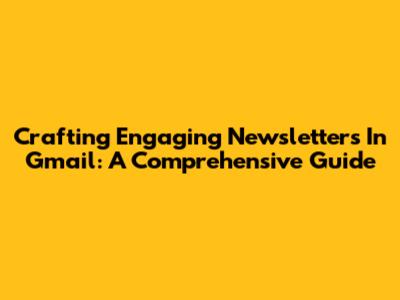 Crafting Engaging Newsletters In Gmail: A Comprehensive Guide