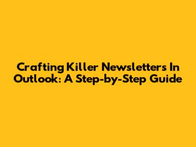 Crafting Killer Newsletters In Outlook: A Step-by-Step Guide