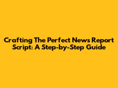 Crafting The Perfect News Report Script: A Step-by-Step Guide