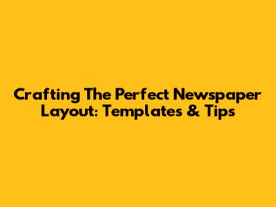 Crafting The Perfect Newspaper Layout: Templates & Tips