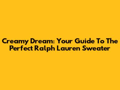 Creamy Dream: Your Guide To The Perfect Ralph Lauren Sweater
