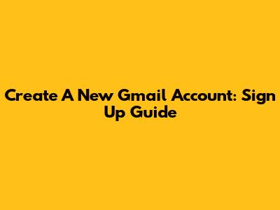 Create A New Gmail Account: Sign Up Guide