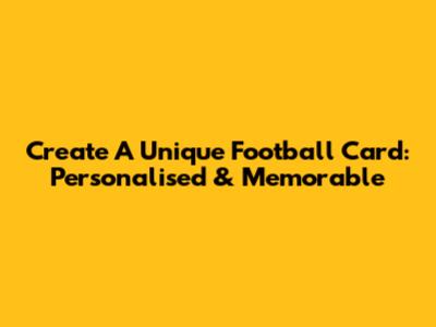 Create A Unique Football Card: Personalised & Memorable