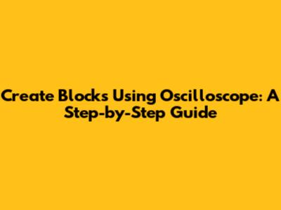 Create Blocks Using Oscilloscope: A Step-by-Step Guide