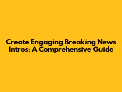 Create Engaging Breaking News Intros: A Comprehensive Guide