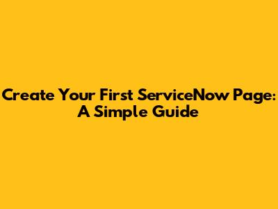 Create Your First ServiceNow Page: A Simple Guide