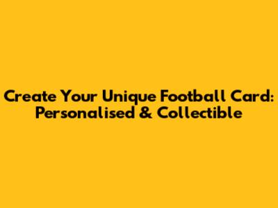 Create Your Unique Football Card: Personalised & Collectible