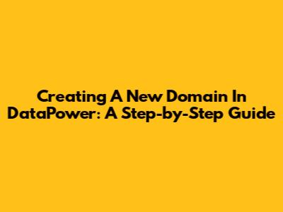 Creating A New Domain In DataPower: A Step-by-Step Guide