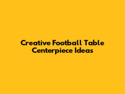 Creative Football Table Centerpiece Ideas