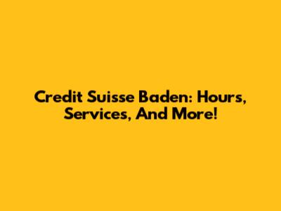 Credit Suisse Baden: Hours, Services, And More!