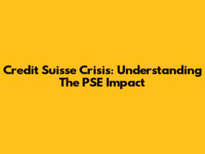 Credit Suisse Crisis: Understanding The PSE Impact