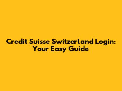 Credit Suisse Switzerland Login: Your Easy Guide