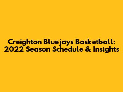 Creighton Bluejays Basketball: 2022 Season Schedule & Insights