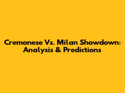 Cremonese Vs. Milan Showdown: Analysis & Predictions