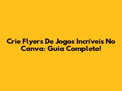 Crie Flyers De Jogos Incríveis No Canva: Guia Completo!