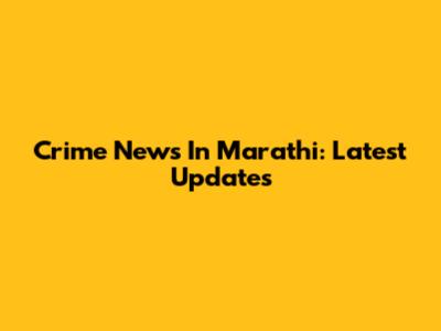 Crime News In Marathi: Latest Updates