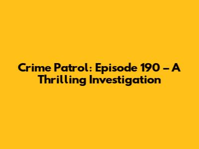 Crime Patrol: Episode 190 – A Thrilling Investigation