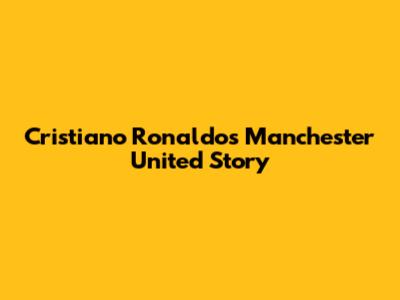 Cristiano Ronaldo's Manchester United Story