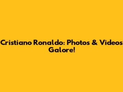 Cristiano Ronaldo: Photos & Videos Galore!