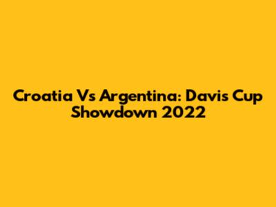 Croatia Vs Argentina: Davis Cup Showdown 2022