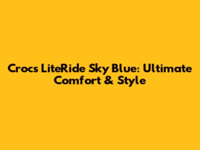 Crocs LiteRide Sky Blue: Ultimate Comfort & Style