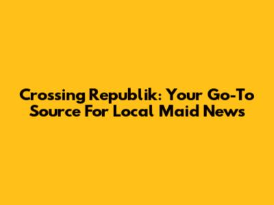 Crossing Republik: Your Go-To Source For Local Maid News