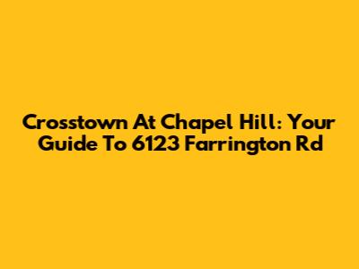 Crosstown At Chapel Hill: Your Guide To 6123 Farrington Rd