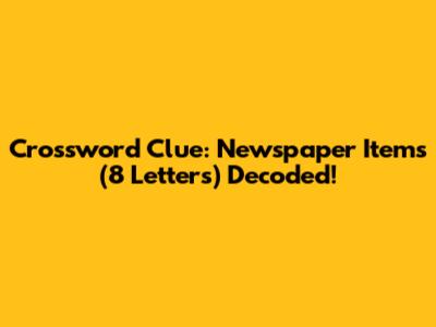 Crossword Clue: Newspaper Items (8 Letters) Decoded!