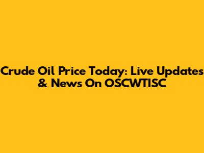 Crude Oil Price Today: Live Updates & News On OSCWTISC