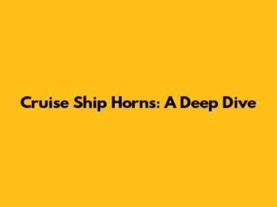 Cruise Ship Horns: A Deep Dive