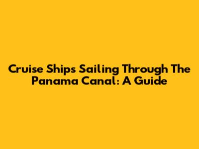 Cruise Ships Sailing Through The Panama Canal: A Guide