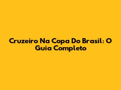 Cruzeiro Na Copa Do Brasil: O Guia Completo