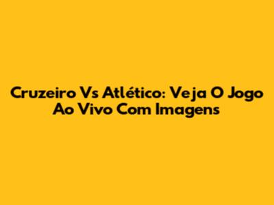 Cruzeiro Vs Atlético: Veja O Jogo Ao Vivo Com Imagens