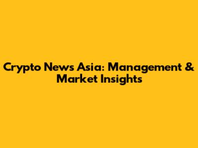 Crypto News Asia: Management & Market Insights