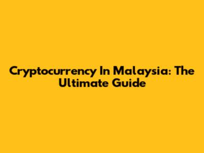 Cryptocurrency In Malaysia: The Ultimate Guide