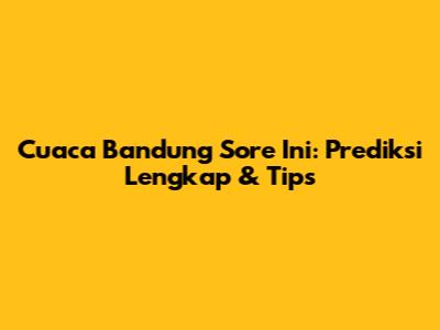 Cuaca Bandung Sore Ini: Prediksi Lengkap & Tips