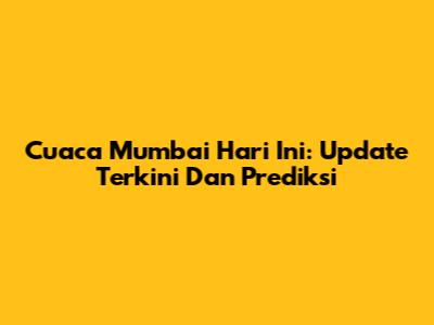 Cuaca Mumbai Hari Ini: Update Terkini Dan Prediksi