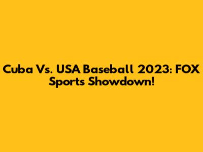 Cuba Vs. USA Baseball 2023: FOX Sports Showdown!