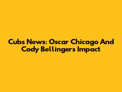 Cubs News: Oscar Chicago And Cody Bellinger's Impact