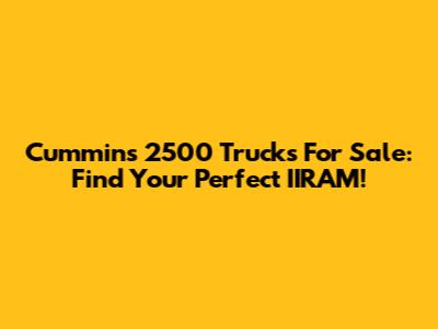 Cummins 2500 Trucks For Sale: Find Your Perfect IIRAM!