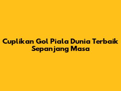 Cuplikan Gol Piala Dunia Terbaik Sepanjang Masa