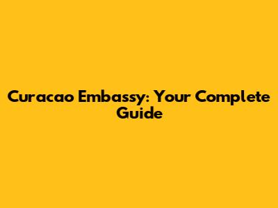 Curacao Embassy: Your Complete Guide