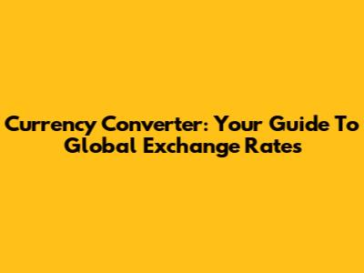 Currency Converter: Your Guide To Global Exchange Rates