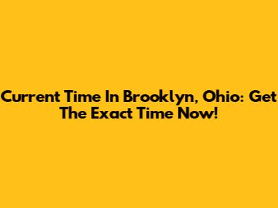 Current Time In Brooklyn, Ohio: Get The Exact Time Now!