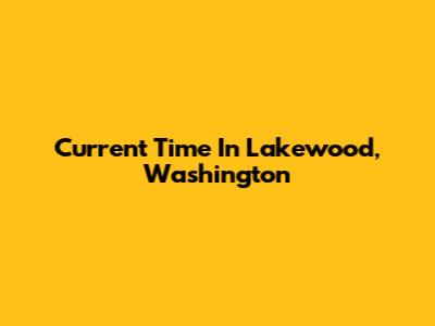 Current Time In Lakewood, Washington
