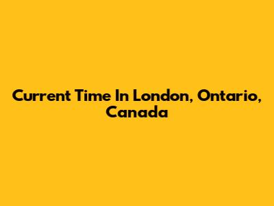 Current Time In London, Ontario, Canada