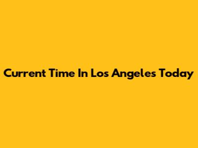 Current Time In Los Angeles Today